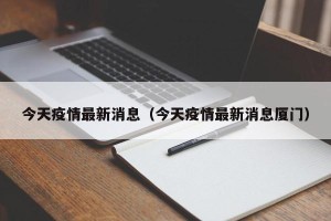 今天疫情最新消息（今天疫情最新消息厦门）