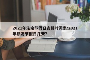 2021年法定节假日安排时间表:2021年法定节假日几天?
