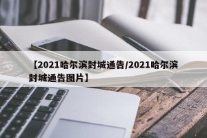 【2021哈尔滨封城通告/2021哈尔滨封城通告图片】
