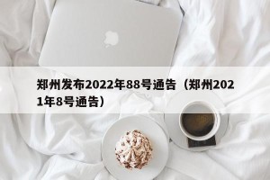 郑州发布2022年88号通告（郑州2021年8号通告）