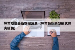 呼市疫情最新数据消息（呼市最新新型冠状肺炎疫情）