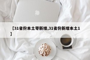 【31省份本土零新增,31省份新增本土1】