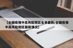 【全国疫情中高风险地区名单最新/全国疫情中高风险地区最新情况】