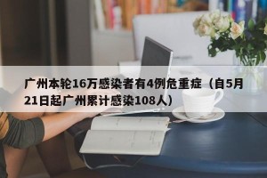 广州本轮16万感染者有4例危重症（自5月21日起广州累计感染108人）