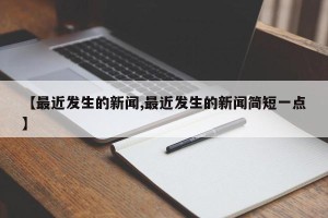 【最近发生的新闻,最近发生的新闻简短一点】