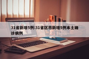 31省新增5例:31省区市新增5例本土确诊病例