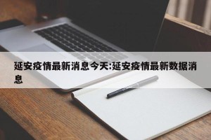 延安疫情最新消息今天:延安疫情最新数据消息