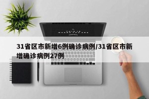 31省区市新增6例确诊病例/31省区市新增确诊病例27例