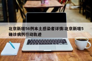 北京新增56例本土感染者详情:北京新增5确诊病例行动轨迹
