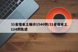 31省增本土确诊1540例/31省增本土124例轨迹