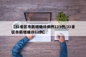 【31省区市新增确诊病例119例/31省区市新增确诊12例】