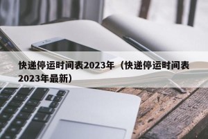 快递停运时间表2023年（快递停运时间表2023年最新）