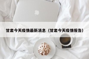 甘肃今天疫情最新消息（甘肃今天疫情报告）
