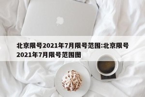 北京限号2021年7月限号范围:北京限号2021年7月限号范围图