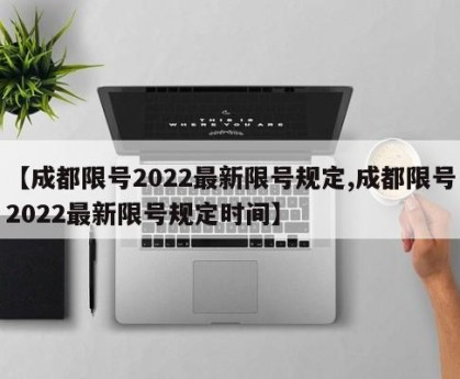 【成都限号2022最新限号规定,成都限号2022最新限号规定时间】