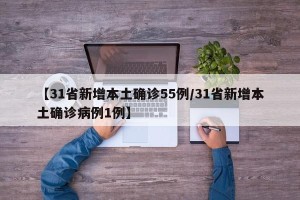 【31省新增本土确诊55例/31省新增本土确诊病例1例】