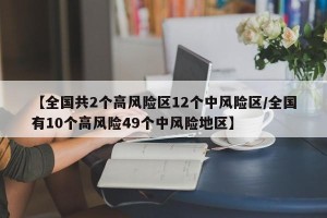 【全国共2个高风险区12个中风险区/全国有10个高风险49个中风险地区】