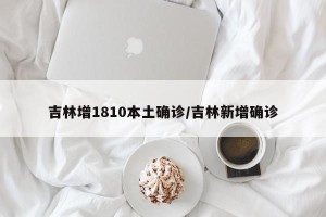 吉林增1810本土确诊/吉林新增确诊