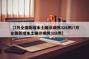 【7月全国新增本土确诊病例328例/7月全国新增本土确诊病例328例】