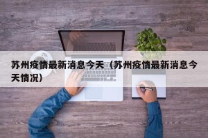 苏州疫情最新消息今天（苏州疫情最新消息今天情况）